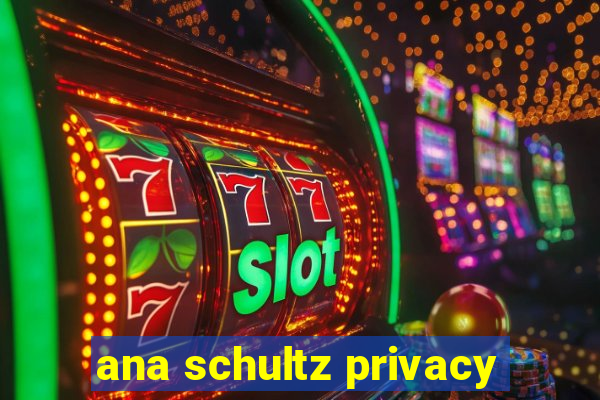 ana schultz privacy